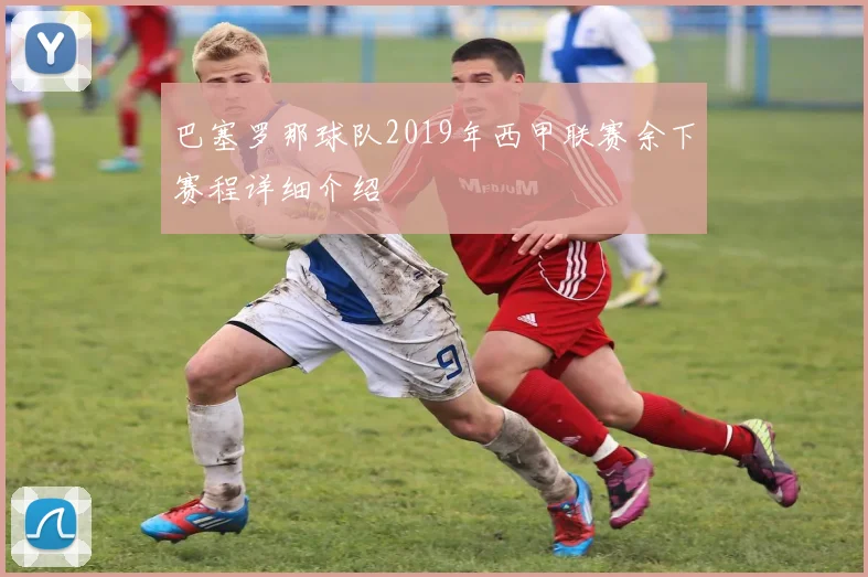 巴塞罗那球队2019年西甲联赛余下赛程详细介绍