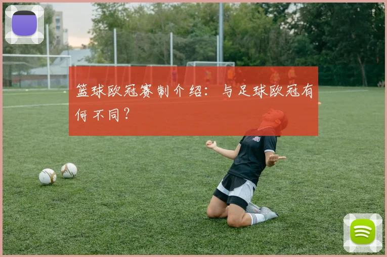 篮球欧冠赛制介绍：与足球欧冠有何不同？