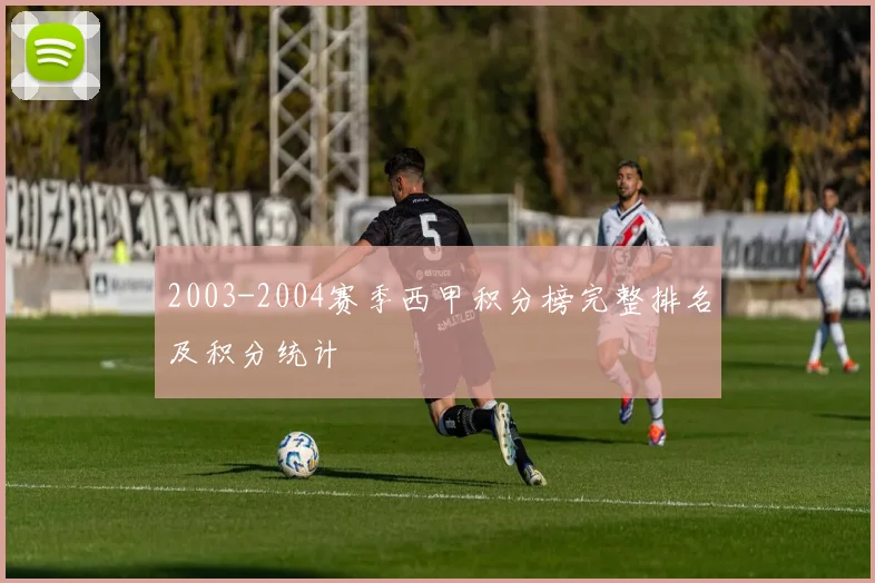 2003-2004赛季西甲积分榜完整排名及积分统计