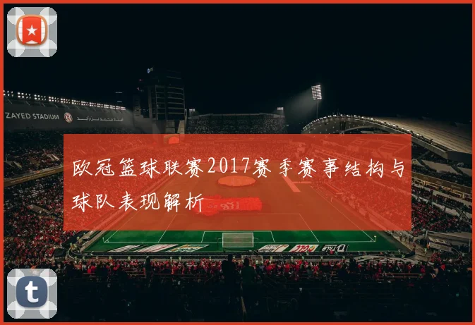 欧冠篮球联赛2017赛季赛事结构与球队表现解析