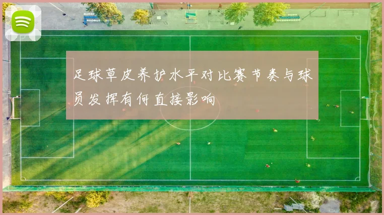 足球草皮养护水平对比赛节奏与球员发挥有何直接影响