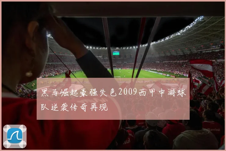 黑马崛起豪强失色2009西甲中游球队逆袭传奇再现